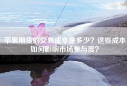苹果期货的交易成本是多少？这些成本如何影响市场参与度？