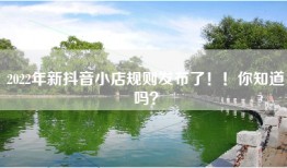2022年新抖音小店规则发布了！！你知道吗？
