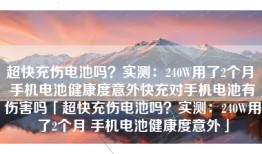 超快充伤电池吗？实测：240W用了2个月 手机电池健康度意外快充对手机电池有伤害吗「超快充伤电池吗？实测：240W用了2个月 手机电池健康度意外」