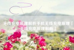 无线充电原理解析手机无线充电原理「无线充电原理解析」