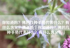 你知道吗？佛的几种手势代表什么？有什么含义？佛手机「你知道吗？佛的几种手势代表什么？有什么含义？」