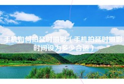 手机如何拍延时摄影（手机拍延时摄影时间设为多少合适）