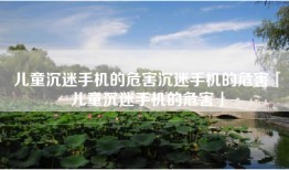 儿童沉迷手机的危害沉迷手机的危害「儿童沉迷手机的危害」