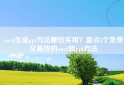 word生成ppt方法哪些实用？盘点3个免费又高效的word转ppt方法