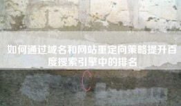 如何通过域名和网站重定向策略提升百度搜索引擎中的排名