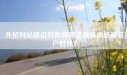 外贸网站建设时如何确定目标市场和客户群体？