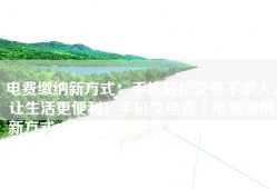 电费缴纳新方式：手机轻松交费不求人，让生活更便利！手机交电费「电费缴纳新方式：手机轻松交费不求人，让生活更便利！」