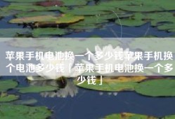 苹果手机电池换一个多少钱苹果手机换个电池多少钱「苹果手机电池换一个多少钱」