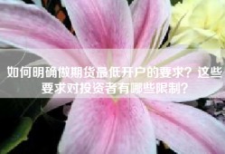 如何明确做期货最低开户的要求？这些要求对投资者有哪些限制？