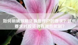 如何明确做期货最低开户的要求？这些要求对投资者有哪些限制？