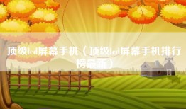 顶级lcd屏幕手机（顶级lcd屏幕手机排行榜最新）