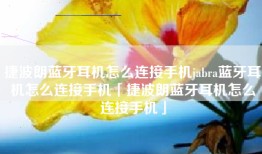 捷波朗蓝牙耳机怎么连接手机jabra蓝牙耳机怎么连接手机「捷波朗蓝牙耳机怎么连接手机」