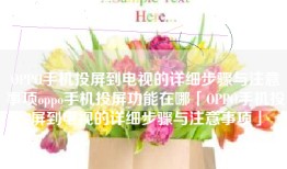 OPPO手机投屏到电视的详细步骤与注意事项oppo手机投屏功能在哪「OPPO手机投屏到电视的详细步骤与注意事项」
