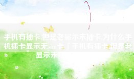 手机有插卡,但是老显示未插卡,为什么手机插卡显示无sim卡「手机有插卡,但是老显示未插卡,为什么」