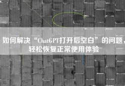 如何解决“ChatGPT打开后空白”的问题，轻松恢复正常使用体验