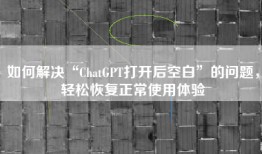 如何解决“ChatGPT打开后空白”的问题，轻松恢复正常使用体验