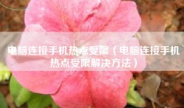 电脑连接手机热点受限（电脑连接手机热点受限解决方法）