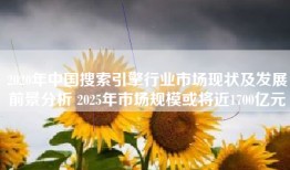2020年中国搜索引擎行业市场现状及发展前景分析 2025年市场规模或将近1700亿元