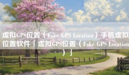 虚拟GPS位置（Fake GPS Location）手机虚拟位置软件「虚拟GPS位置（Fake GPS Location）」