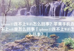 iphone11连不上WiFi怎么回事？苹果手机连不上wifi是怎么回事「iphone11连不上WiFi怎么回事？」