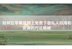 如何在苹果官网上免费下载私人应用和资源的方法揭秘