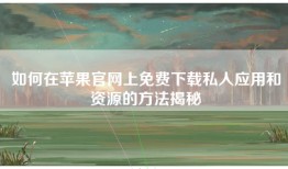 如何在苹果官网上免费下载私人应用和资源的方法揭秘
