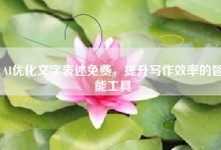 AI优化文字表述免费，提升写作效率的智能工具