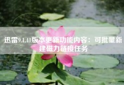 迅雷9.1.41版本更新功能内容：可批量新建磁力链接任务