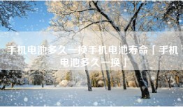 手机电池多久一换手机电池寿命「手机电池多久一换」