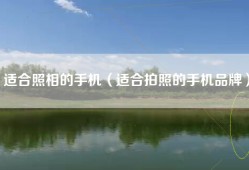 适合照相的手机（适合拍照的手机品牌）