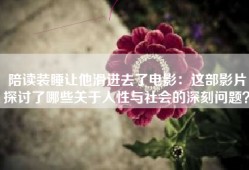 陪读装睡让他滑进去了电影：这部影片探讨了哪些关于人性与社会的深刻问题？