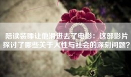 陪读装睡让他滑进去了电影：这部影片探讨了哪些关于人性与社会的深刻问题？