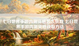七日世界手游内测资格怎么获取 七日世界手游内测资格获取方法