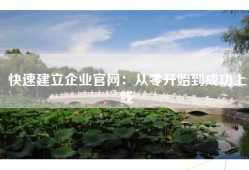 快速建立企业官网：从零开始到成功上线