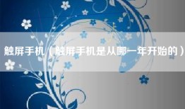 触屏手机（触屏手机是从哪一年开始的）