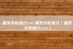 浦发手机银行14.0.1浦发手机银行「浦发手机银行14.0.1」