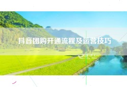 抖音团购开通流程及运营技巧