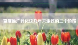 百度推广转化这几年来走过的三个阶段