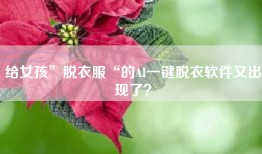 给女孩”脱衣服“的AI一键脱衣软件又出现了？