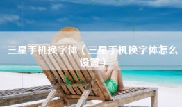 三星手机换字体（三星手机换字体怎么设置）