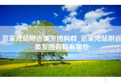 范家湾站附近美发团购群_范家湾站附近美发团购群有哪些