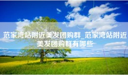 范家湾站附近美发团购群_范家湾站附近美发团购群有哪些