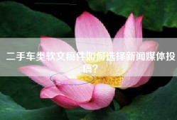 二手车类软文稿件如何选择新闻媒体投稿？