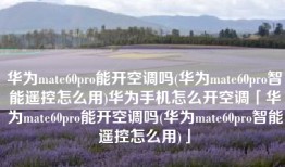 华为mate60pro能开空调吗(华为mate60pro智能遥控怎么用)华为手机怎么开空调「华为mate60pro能开空调吗(华为mate60pro智能遥控怎么用)」