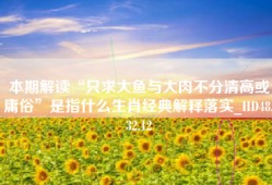 本期解读“只求大鱼与大肉不分清高或庸俗”是指什么生肖经典解释落实_HD48.32.12