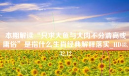 本期解读“只求大鱼与大肉不分清高或庸俗”是指什么生肖经典解释落实_HD48.32.12