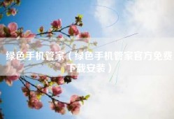 绿色手机管家（绿色手机管家官方免费下载安装）