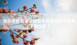 绿色手机管家（绿色手机管家官方免费下载安装）