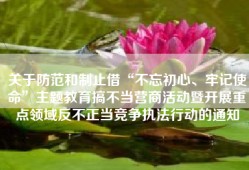关于防范和制止借“不忘初心、牢记使命”主题教育搞不当营商活动暨开展重点领域反不正当竞争执法行动的通知