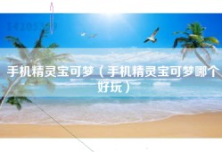 手机精灵宝可梦（手机精灵宝可梦哪个好玩）